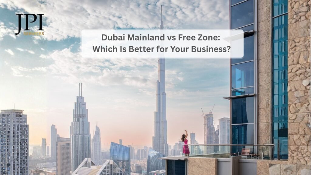 Dubai Mainland vs Free Zone: Which Is Better for Your Business?